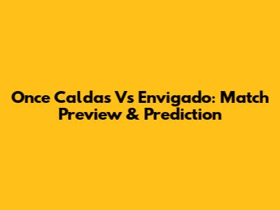 Once Caldas Vs Envigado: Match Preview & Prediction