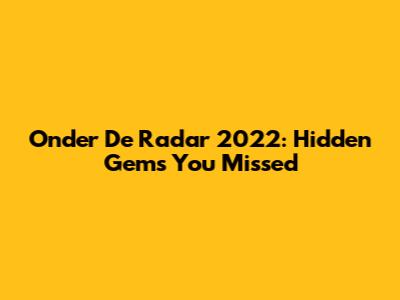 Onder De Radar 2022: Hidden Gems You Missed