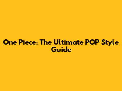 One Piece: The Ultimate POP Style Guide