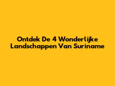 Ontdek De 4 Wonderlijke Landschappen Van Suriname