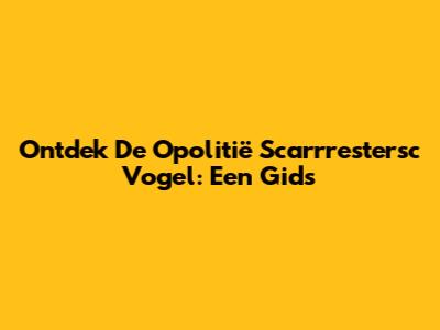Ontdek De Opolitië Scarrrestersc Vogel: Een Gids