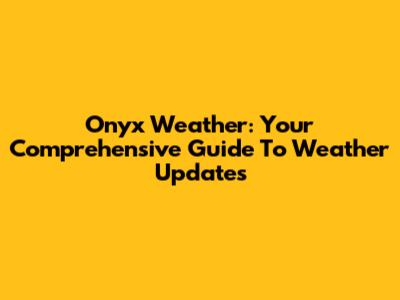 Onyx Weather: Your Comprehensive Guide To Weather Updates