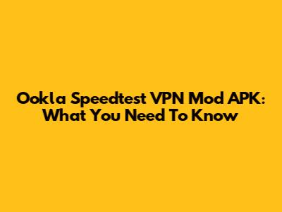 Ookla Speedtest VPN Mod APK: What You Need To Know
