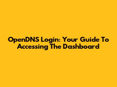 OpenDNS Login: Your Guide To Accessing The Dashboard