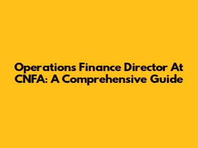 Operations Finance Director At CNFA: A Comprehensive Guide