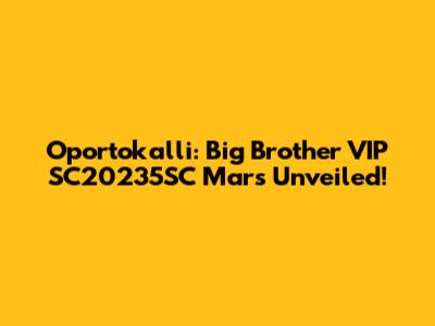 Oportokalli: Big Brother VIP SC20235SC Mars Unveiled!
