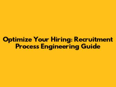 Optimize Your Hiring: Recruitment Process Engineering Guide