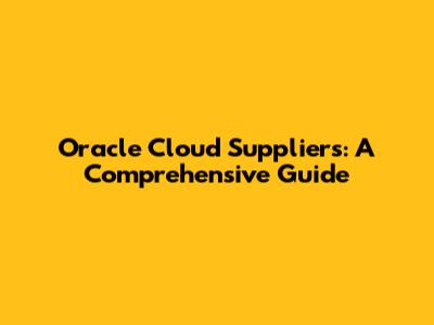 Oracle Cloud Suppliers: A Comprehensive Guide