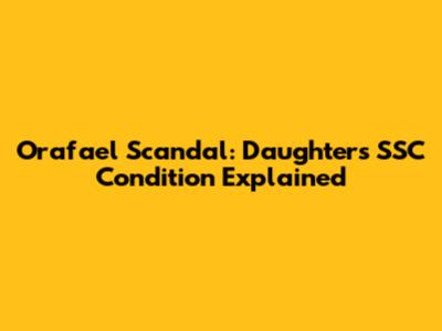 Orafael Scandal: Daughter's SSC Condition Explained