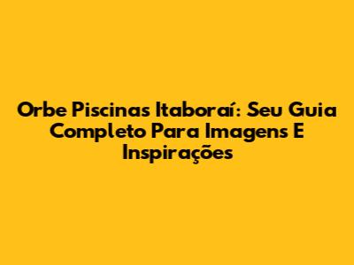 Orbe Piscinas Itaboraí: Seu Guia Completo Para Imagens E Inspirações