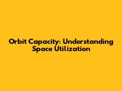 Orbit Capacity: Understanding Space Utilization