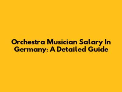 Orchestra Musician Salary In Germany: A Detailed Guide