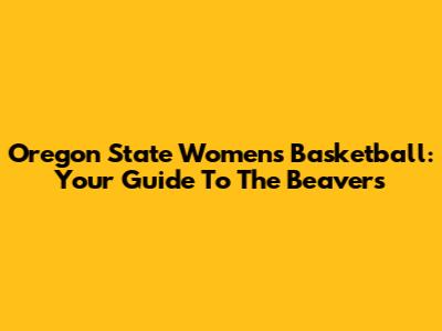 Oregon State Women's Basketball: Your Guide To The Beavers