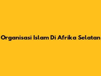 Organisasi Islam Di Afrika Selatan