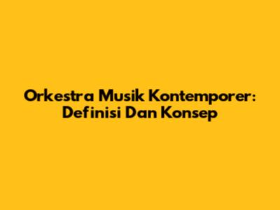 Orkestra Musik Kontemporer: Definisi Dan Konsep