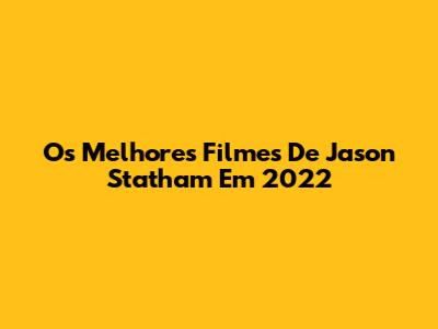 Os Melhores Filmes De Jason Statham Em 2022