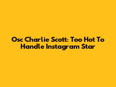 Osc Charlie Scott: Too Hot To Handle Instagram Star