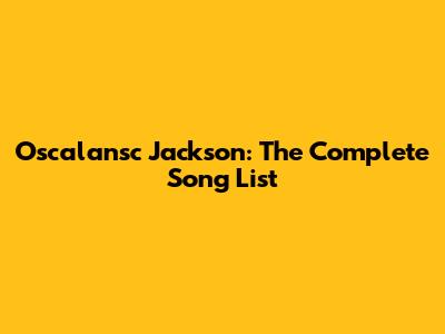 Oscalansc Jackson: The Complete Song List