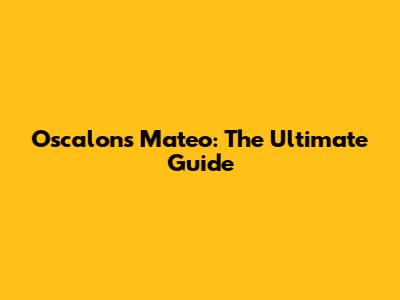 Oscalons Mateo: The Ultimate Guide