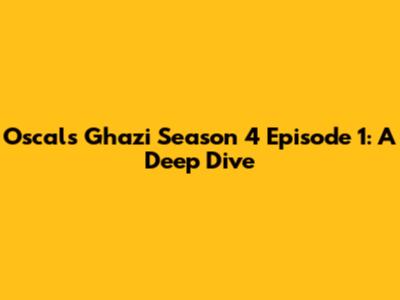 Oscals Ghazi Season 4 Episode 1: A Deep Dive