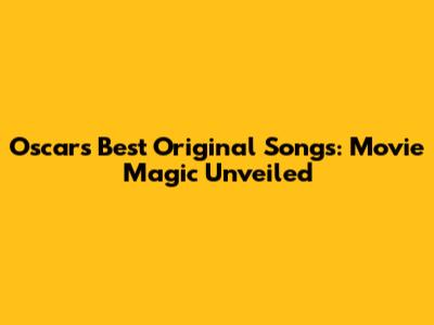 Oscar's Best Original Songs: Movie Magic Unveiled