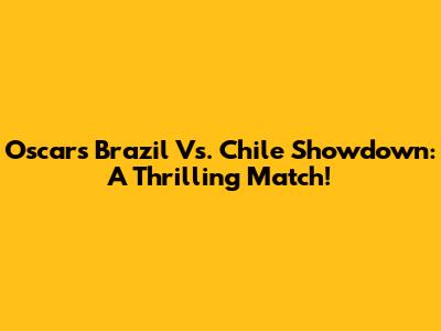 Oscar's Brazil Vs. Chile Showdown: A Thrilling Match!