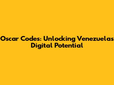 Oscar Codes: Unlocking Venezuela's Digital Potential