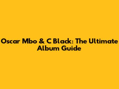Oscar Mbo & C Black: The Ultimate Album Guide
