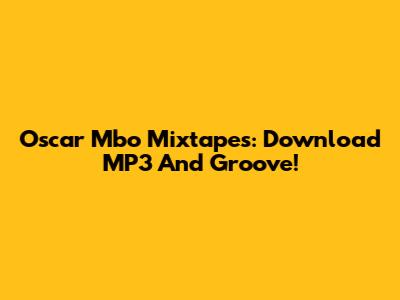 Oscar Mbo Mixtapes: Download MP3 And Groove!