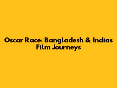 Oscar Race: Bangladesh & India's Film Journeys
