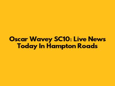 Oscar Wavey SC10: Live News Today In Hampton Roads