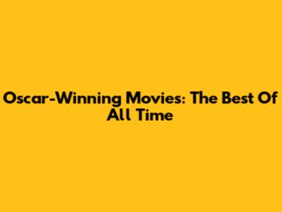 Oscar-Winning Movies: The Best Of All Time