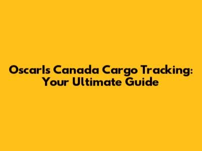 OscarIs Canada Cargo Tracking: Your Ultimate Guide
