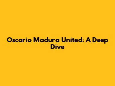 Oscario Madura United: A Deep Dive