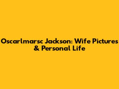 Oscarlmarsc Jackson: Wife Pictures & Personal Life