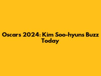 Oscars 2024: Kim Soo-hyun's Buzz Today