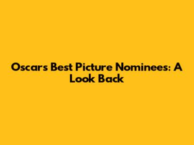 Oscars Best Picture Nominees: A Look Back
