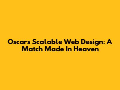 Oscars Scalable Web Design: A Match Made In Heaven