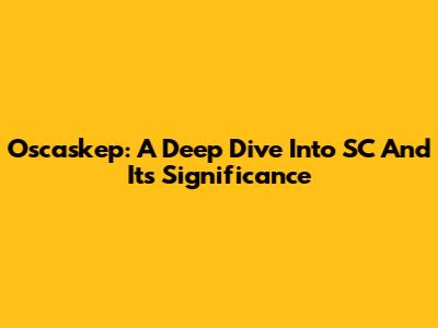 Oscaskep: A Deep Dive Into SC And Its Significance