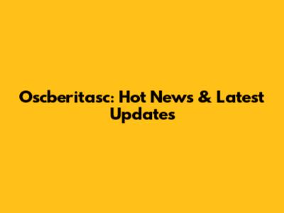 Oscberitasc: Hot News & Latest Updates