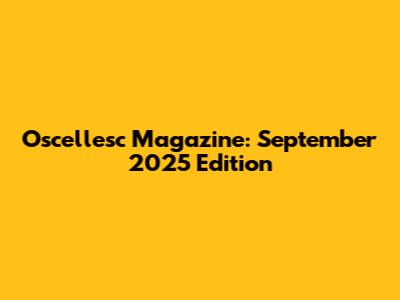Oscellesc Magazine: September 2025 Edition