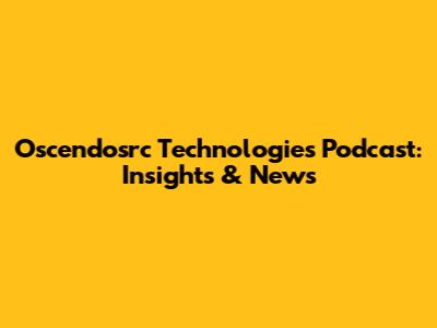 Oscendosrc Technologies Podcast: Insights & News