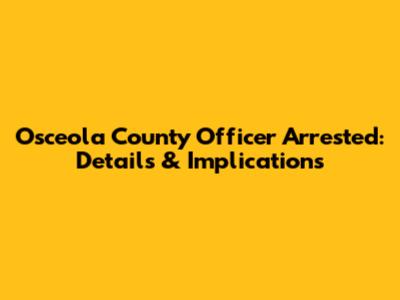 Osceola County Officer Arrested: Details & Implications