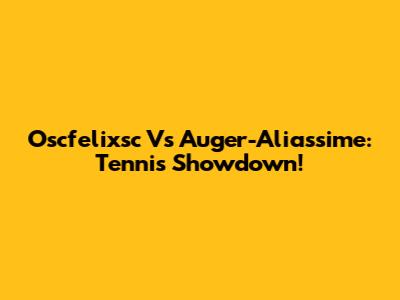 Oscfelixsc Vs Auger-Aliassime: Tennis Showdown!