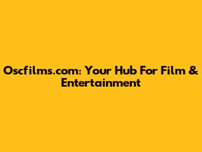 Oscfilms.com: Your Hub For Film & Entertainment