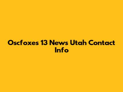 Oscfoxes 13 News Utah Contact Info