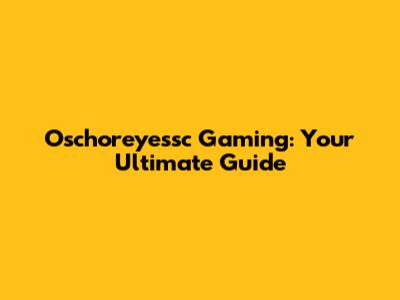 Oschoreyessc Gaming: Your Ultimate Guide