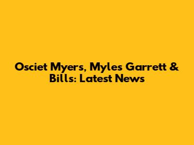 Osciet Myers, Myles Garrett & Bills: Latest News