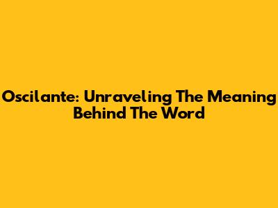 Oscilante: Unraveling The Meaning Behind The Word