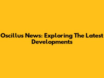 Oscillus News: Exploring The Latest Developments